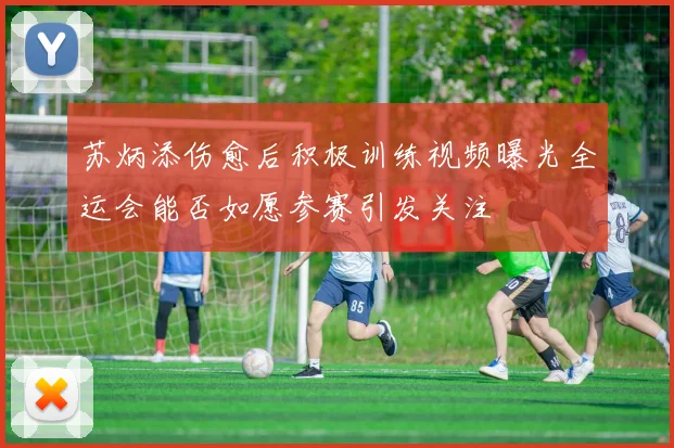 苏炳添伤愈后积极训练视频曝光全运会能否如愿参赛引发关注