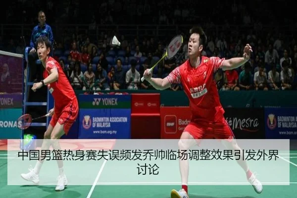 中国男篮热身赛失误频发乔帅临场调整效果引发外界讨论